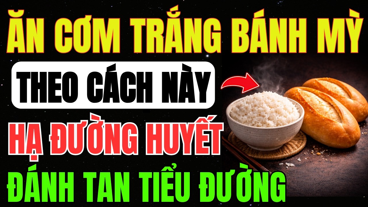 Ăn CƠM, BÁNH MÌ Theo CÁCH NÀY ĂN Thoải Mái Vẫn GIỮ ĐƯỜNG HUYẾT ỔN Định, Tránh TĂNG ĐƯỜNG HUYẾT