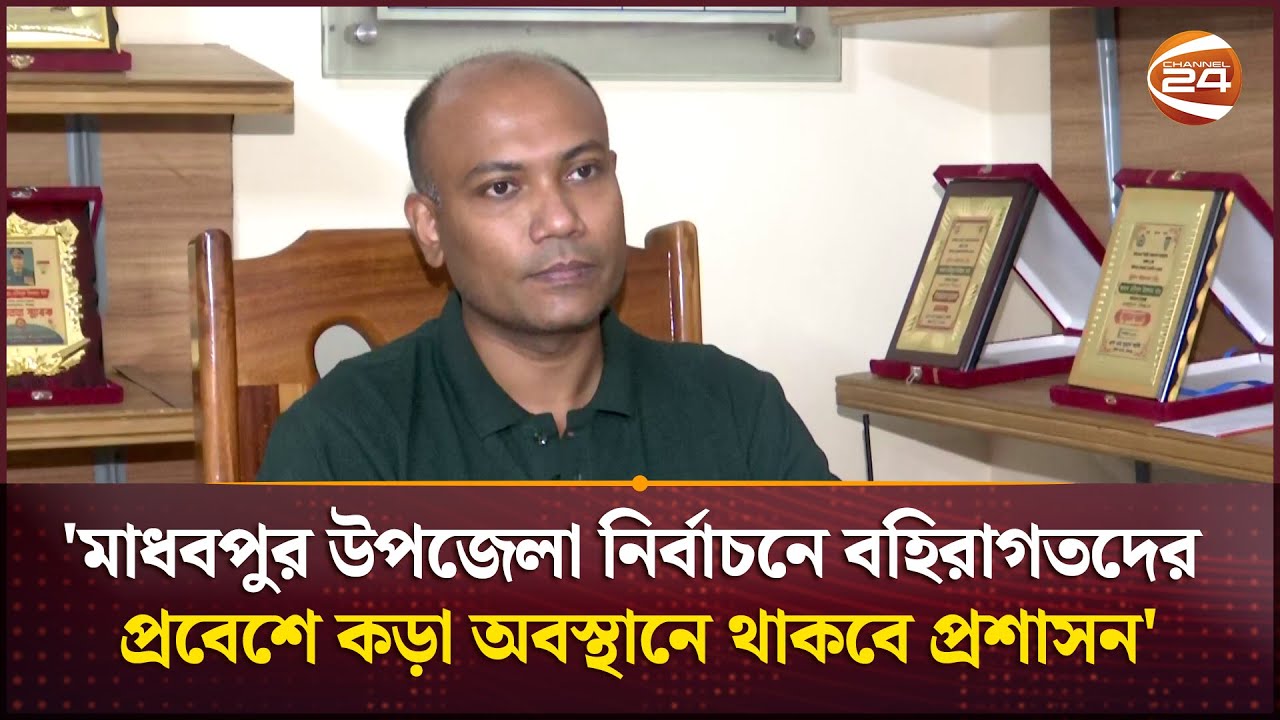 'মাধবপুর উপজেলা নির্বাচনে বহিরাগতদের প্রবেশে কড়া অবস্থানে থাকবে প্রশাসন' | Channel 24
