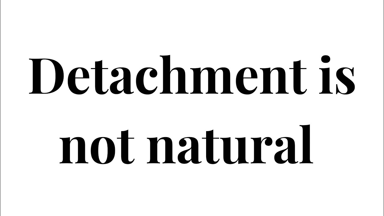Detachment is NOT Natural 