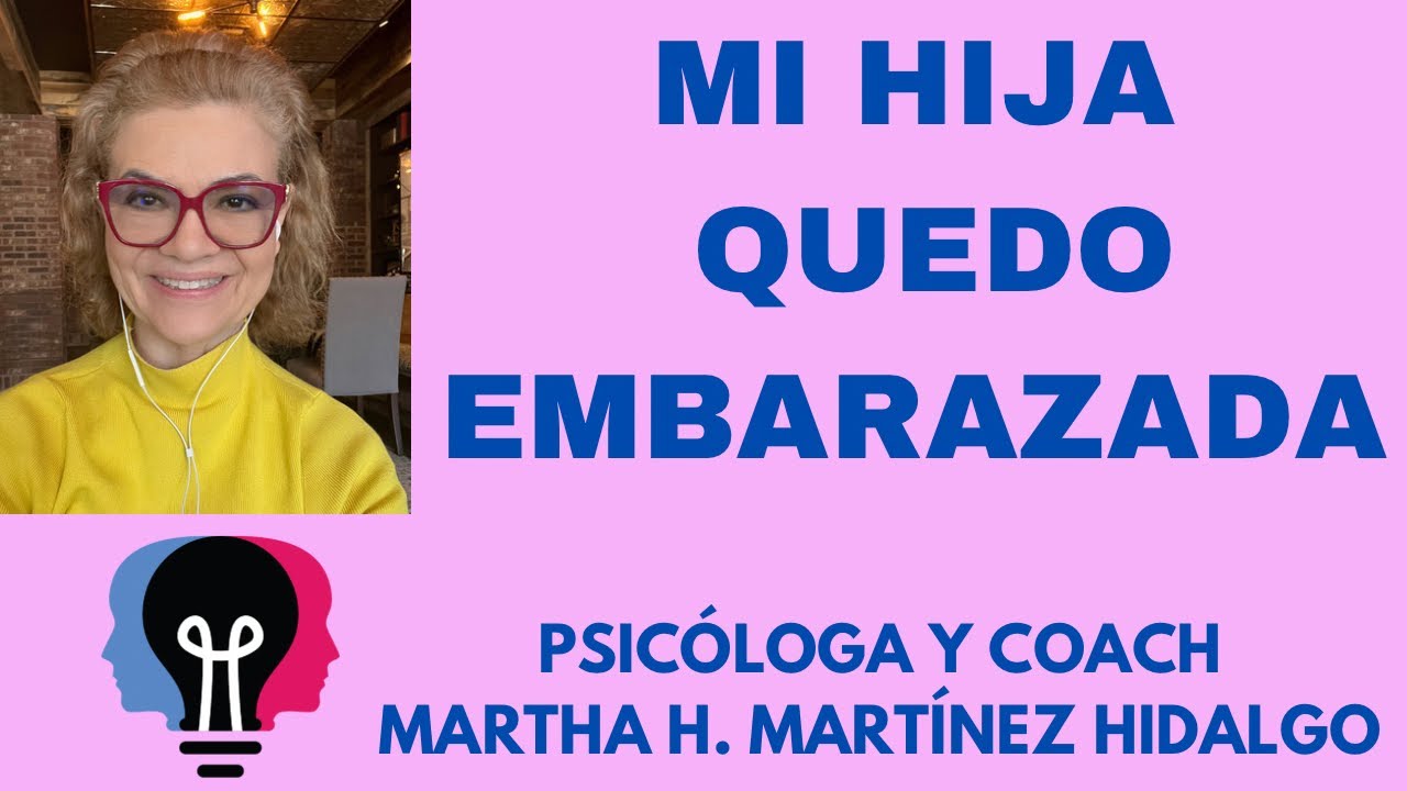 MI HIJA QUEDÓ EMBARAZADA. Psicologa y Coach Martha H. Martinez Hidalgo
