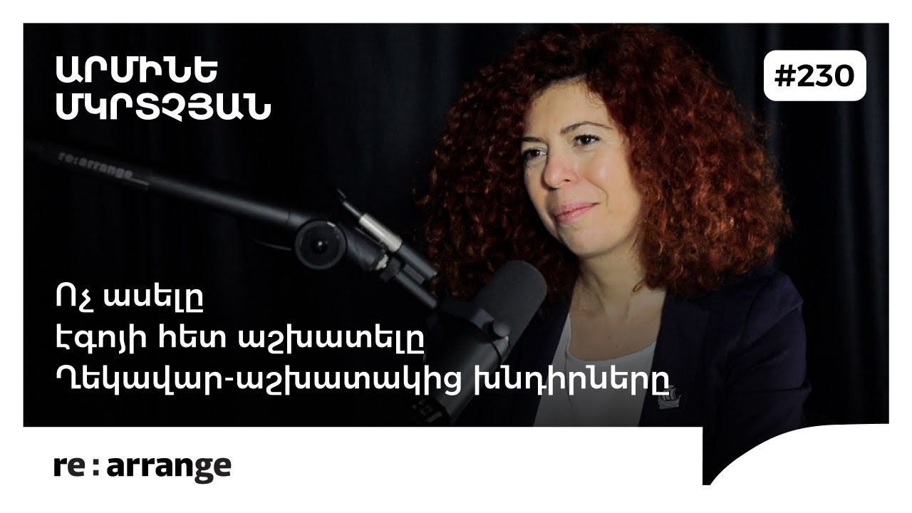 Rearrange #230 Արմինե Մկրտչյան - Ղեկավար-աշխատակից խնդիրները, էգոյի հետ աշխատելը, ոչ ասելը