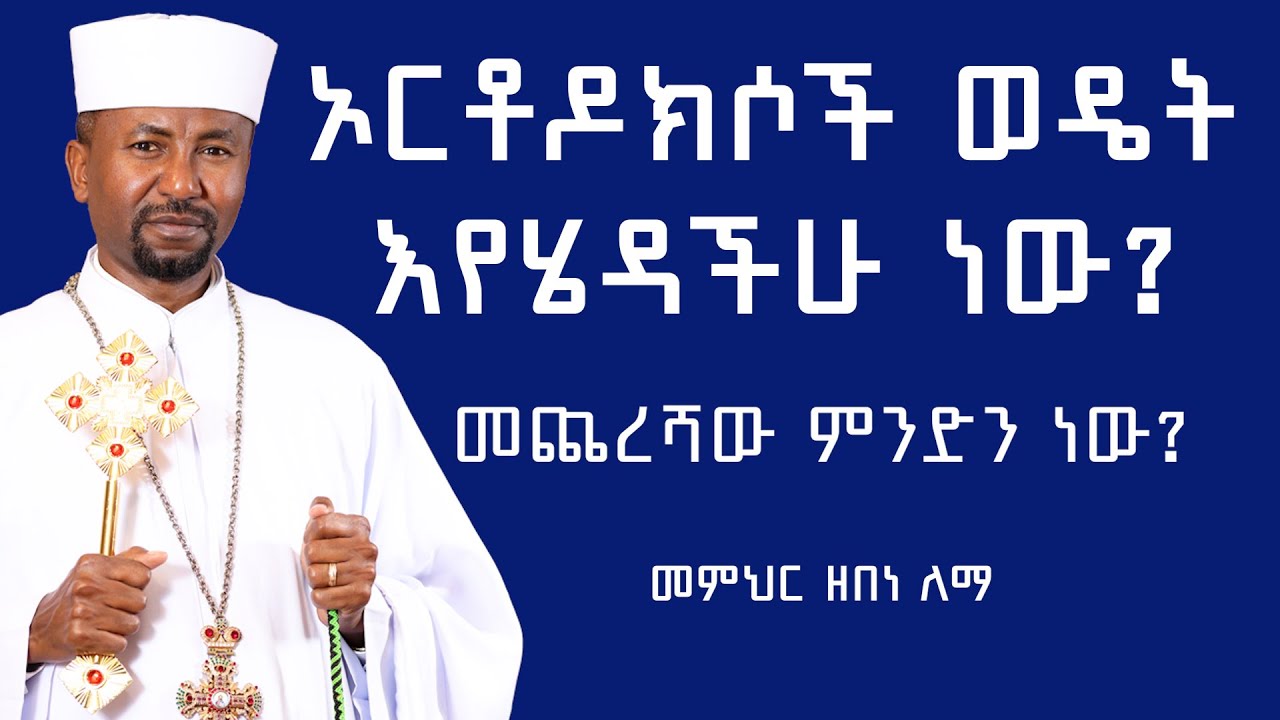 ኦርቶዶክሶች ወዴት እየሄዳችሁ ነው? መጨረሻውስ  ምንድን ነው? መምህር ዘበነ ለማ