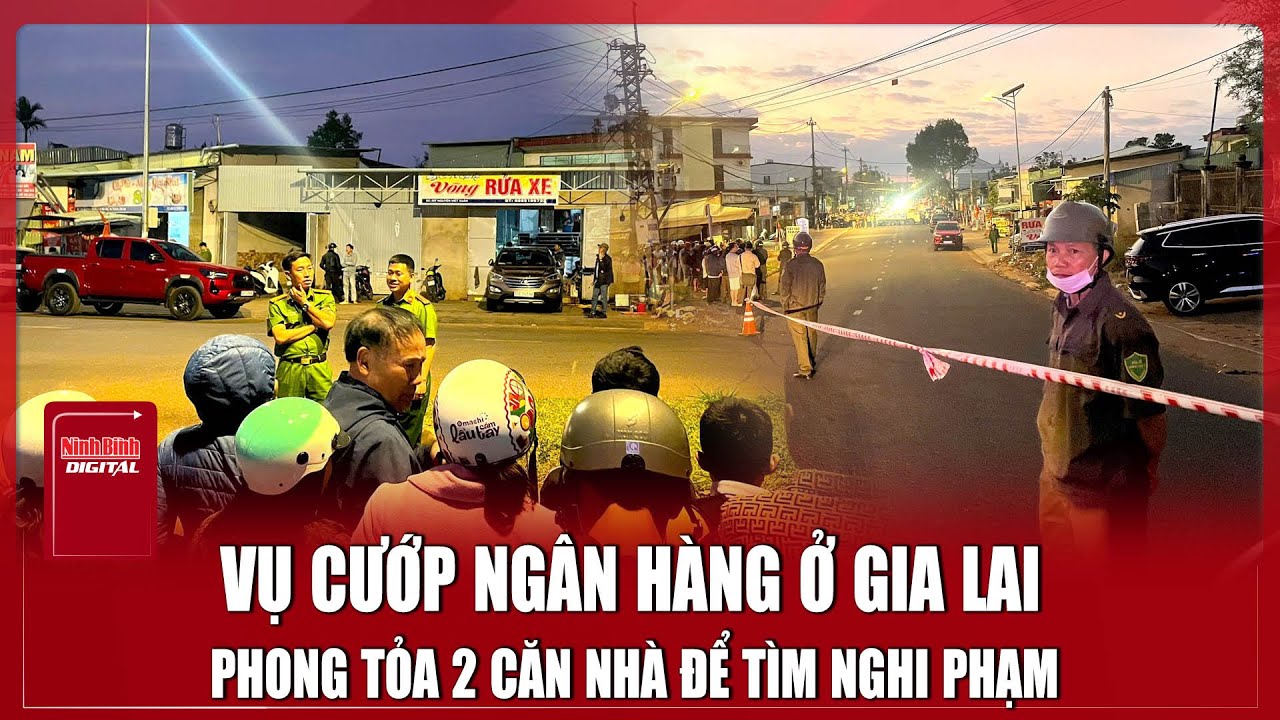 Cảnh sát phong toả căn nhà, lần dấu nghi phạm  vụ cướp ngân hàng ở Gia Lai | Ninh Bình Digital