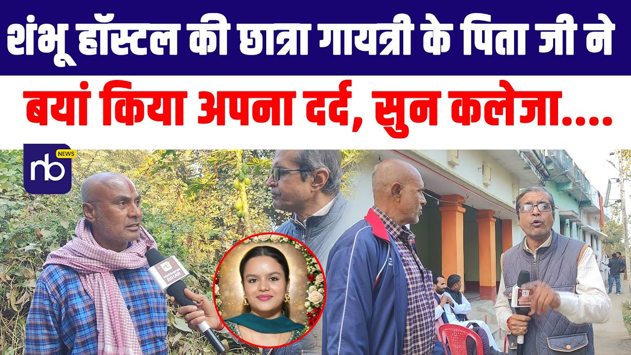 शंभू हॉस्टल की छात्रा गायत्री के पिता जी ने,  बयां किया अपना दर्द, सुन कलेजा....