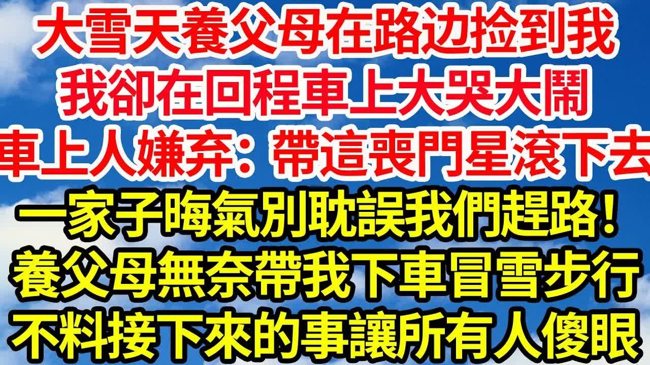 大雪天養父母在路邊撿到我，我卻在回程車上大哭大鬧。全車人嫌棄道：帶這喪門星滾下去，一家子晦氣別耽誤我們趕路！養父母無奈帶我下車冒雪步行，不料接下來的事讓所有人傻眼｜｜笑看人生情感生活
