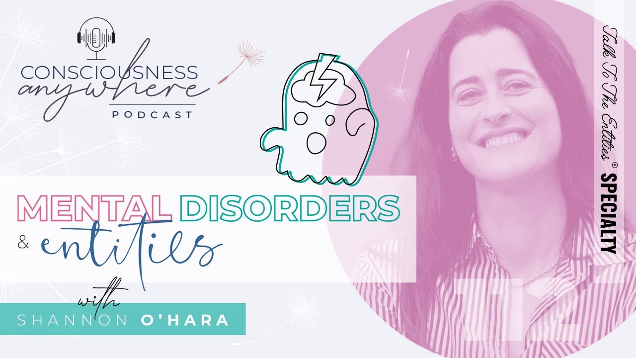 Episode 112 Mental Disorders & Entities | Consciousness Anywhere Podcast @ShannonOHara ​