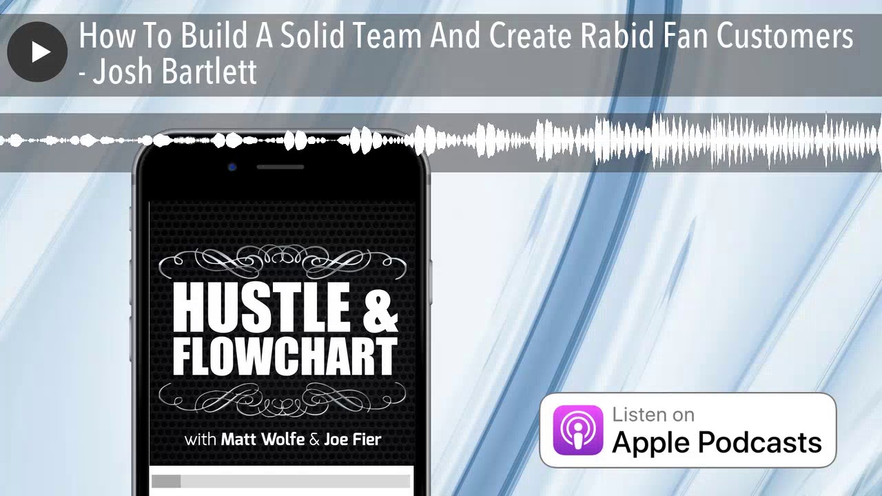 How To Build A Solid Team And Create Rabid Fan Customers - Josh Bartlett
