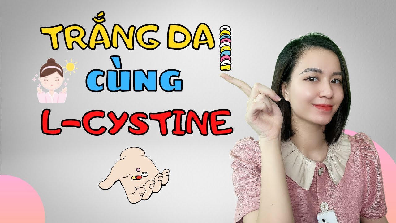 Viên uống L cystine có thực sự làm trắng da? Nhận biết viên uống trắng da tốt.| Nguyễn Mai Hương