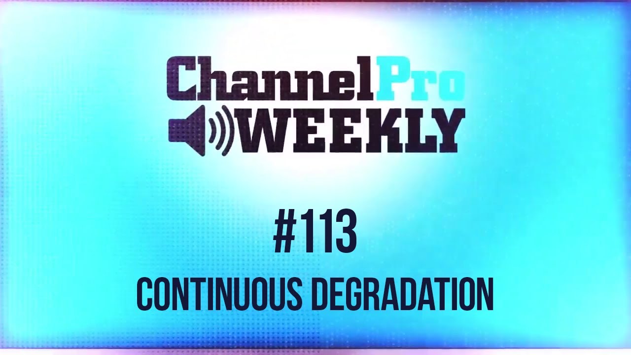 ChannelPro Weekly #113 - Continuous Degradation