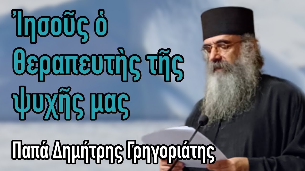 Παπά Δημήτρης Γρηγοριάτης - Ἰησοῦς ὁ θεραπευτὴς τῆς ψυχῆς μας