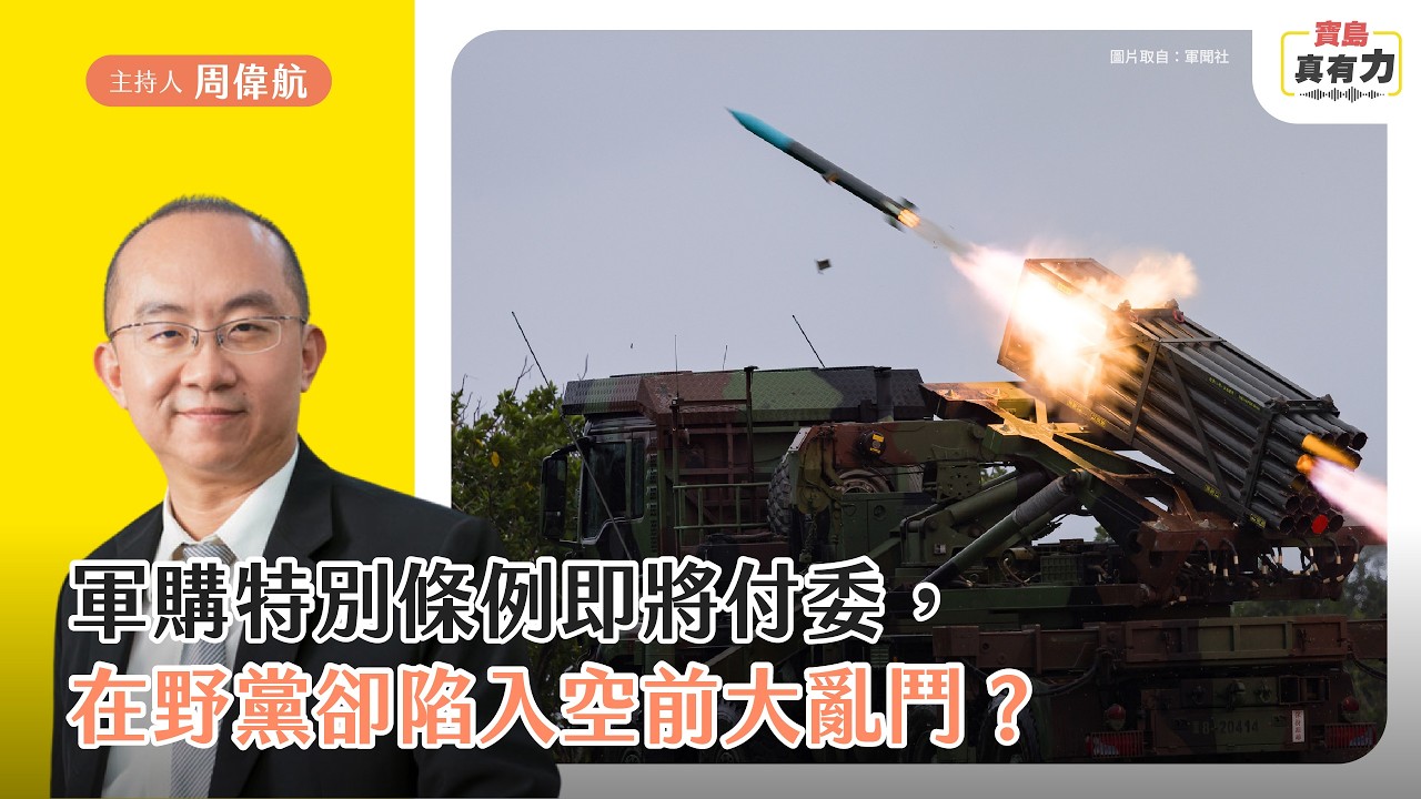 軍購特別條例即將付委，在野黨卻陷入空前大亂鬥？｜主持人－周偉航｜寶島真有力 EP.88