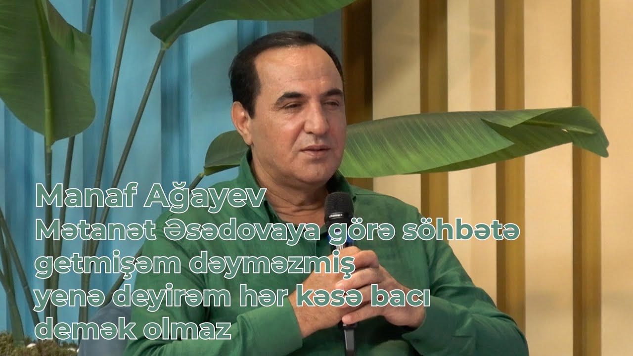 Manaf Ağayev Mətanət Əsədovaya görə söhbətə getmişəm dəyməzmiş yenə deyirəm hər kəsə bacı demək olma