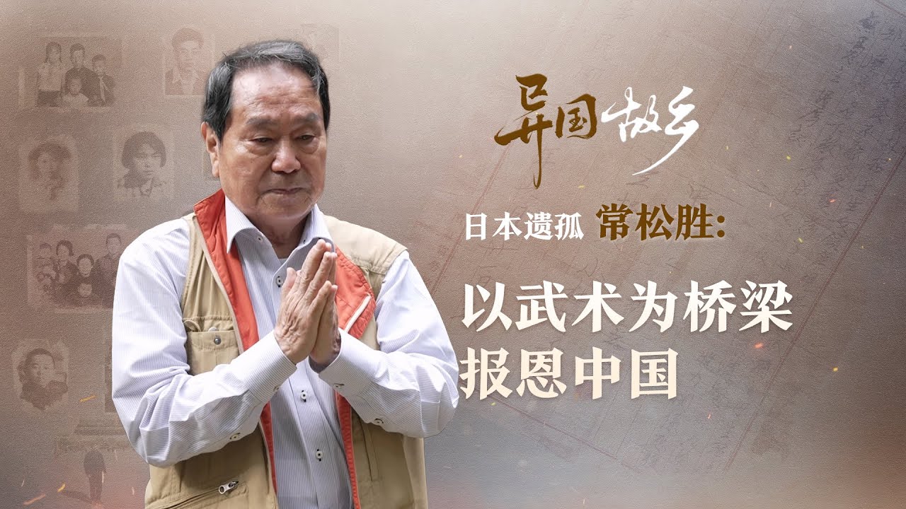异国“故乡”|日本遗孤常松胜：以武术为桥梁报恩中国