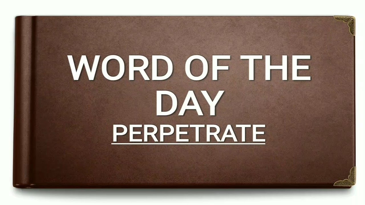 Perpetrate || Meaning || Synonym || Antonym