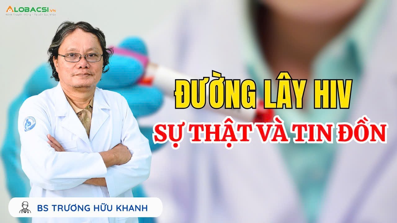 Đường lây HIV, sự thật và tin đồn | BS Trương Hữu Khanh | Video Alobacsi