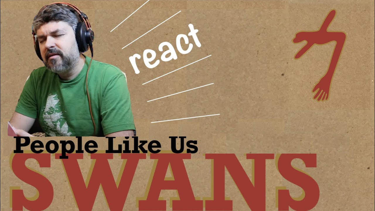 Swans "People Like Us"  (reaction ep. 225)
