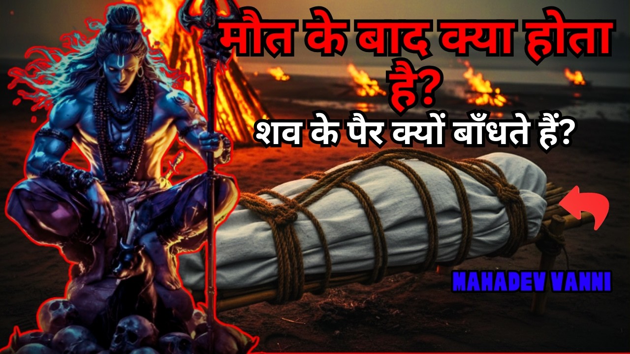 मरने के 24 घंटे बाद क्या होता है? शव के पैर बाँधने की असली वजह जानकर दंग रह जाएंगे