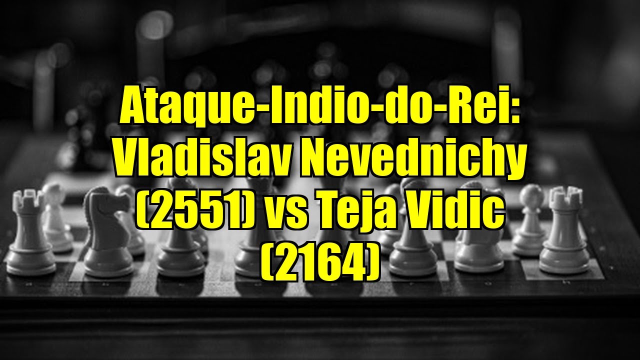 Ataque-Indio-do-Rei: Vladislav Nevednichy (2551) vs Teja Vidic (2164)