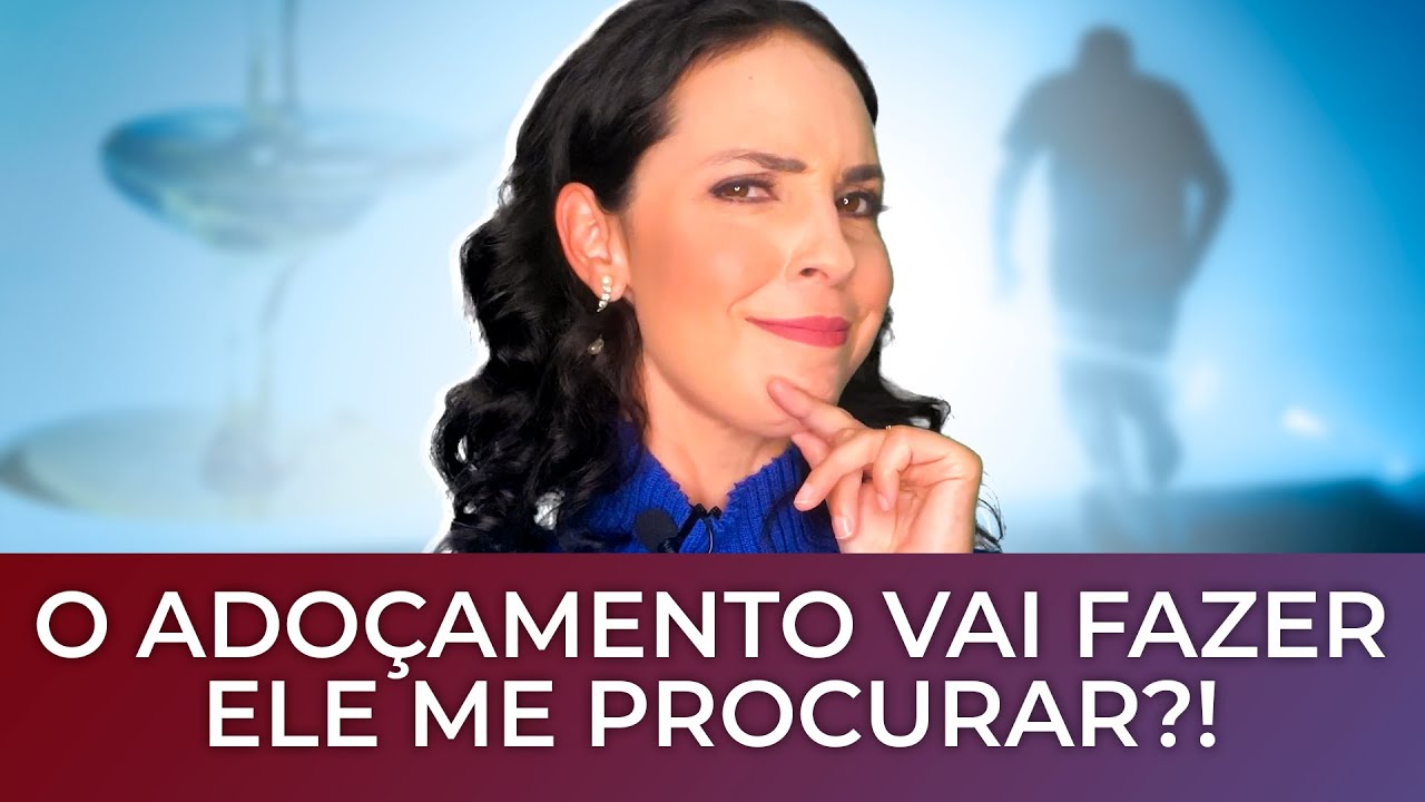 O ADOÇAMENTO vai fazer ELE me procurar?