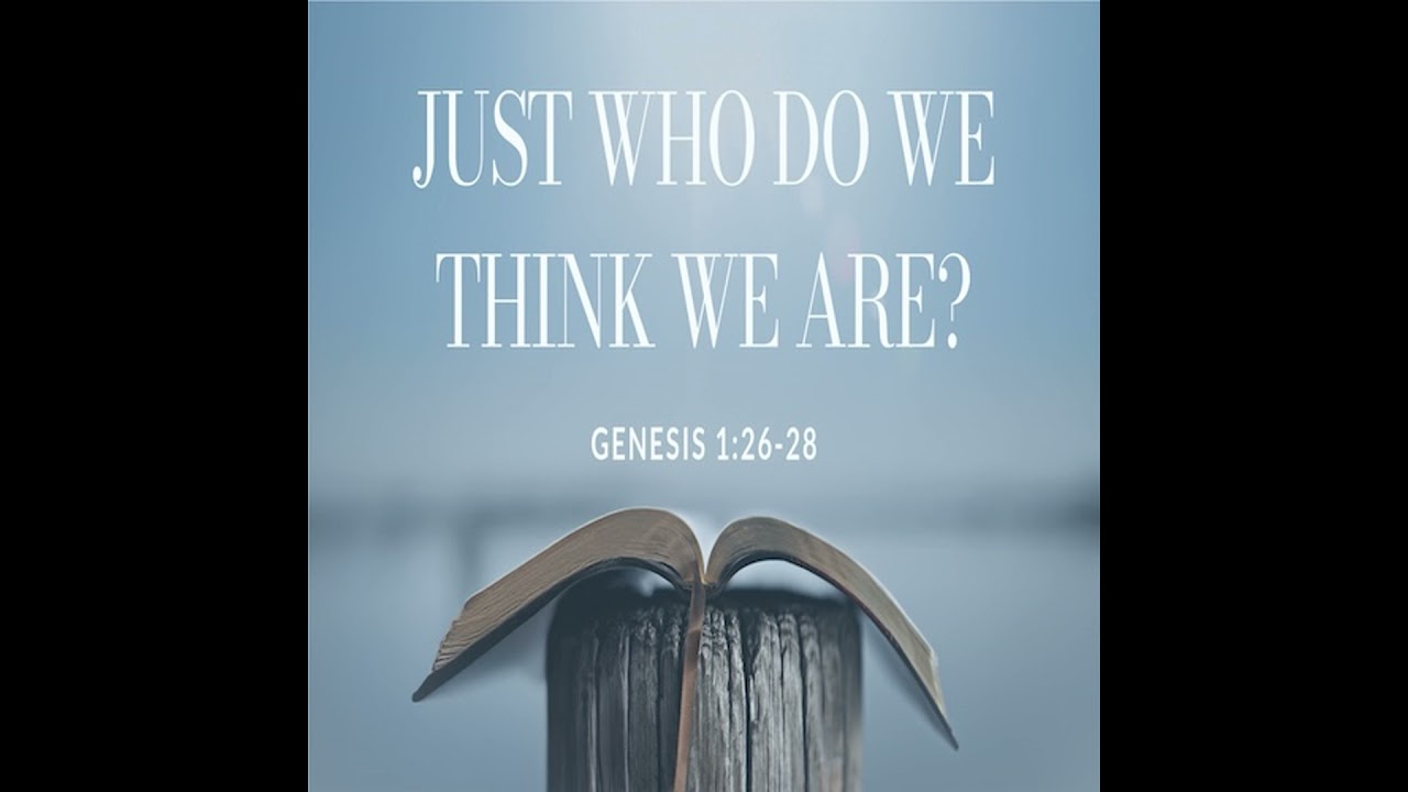 “Just Who Do We Think We Are?”-Gen. 1:26-28-Mike Stone, Senior Pastor
