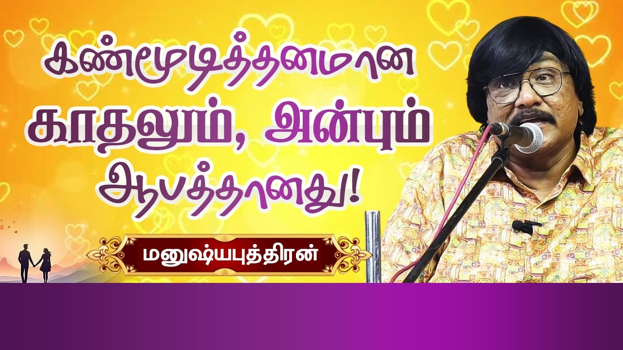 கண்மூடித்தனமான காதலும், அன்பும் ஆபத்தானது! Manushyaputhiran speech about blind love