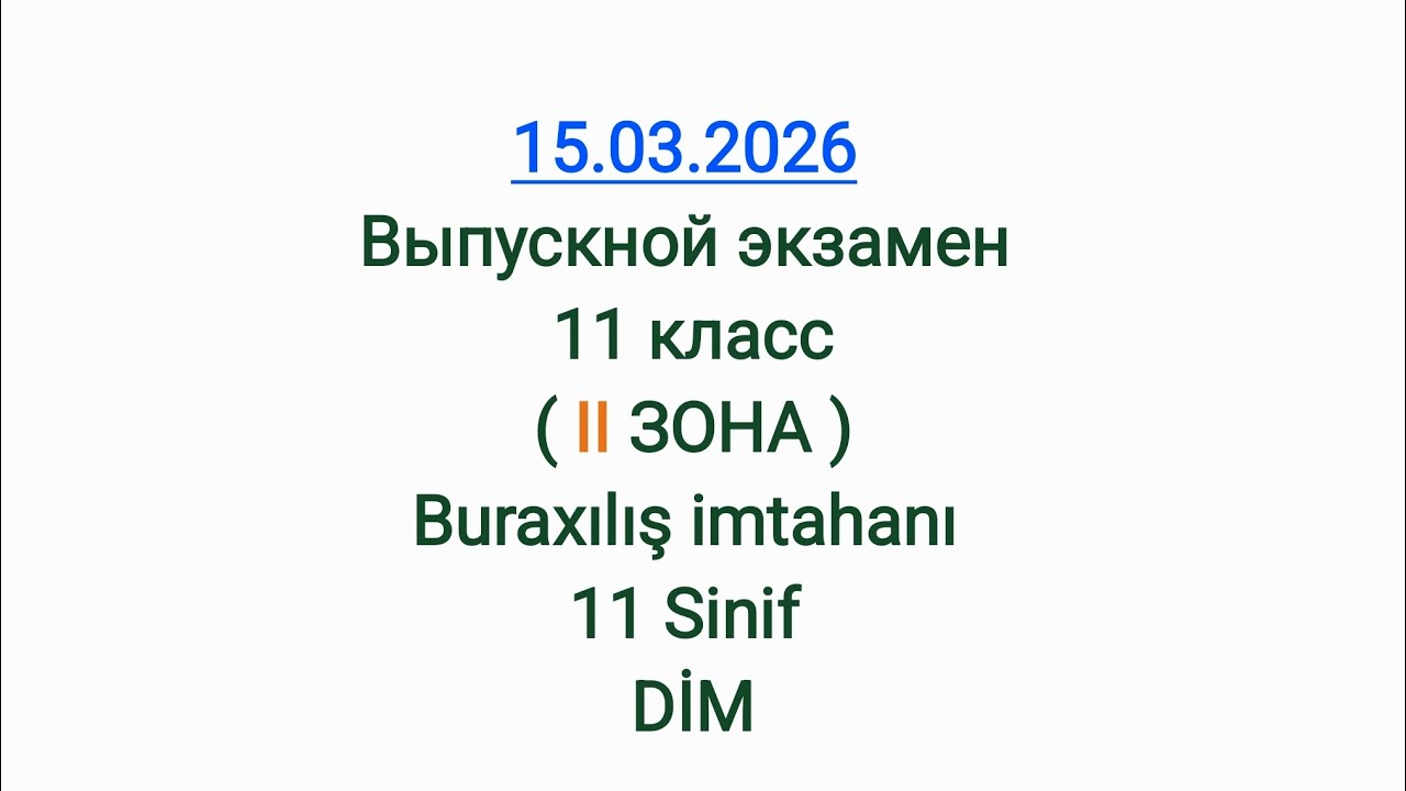 15.03.2026 Выпускной экзамен 11 класс( II ЗОНА ) Buraxılış imtahanı 11 Sinif DİM 2 zona