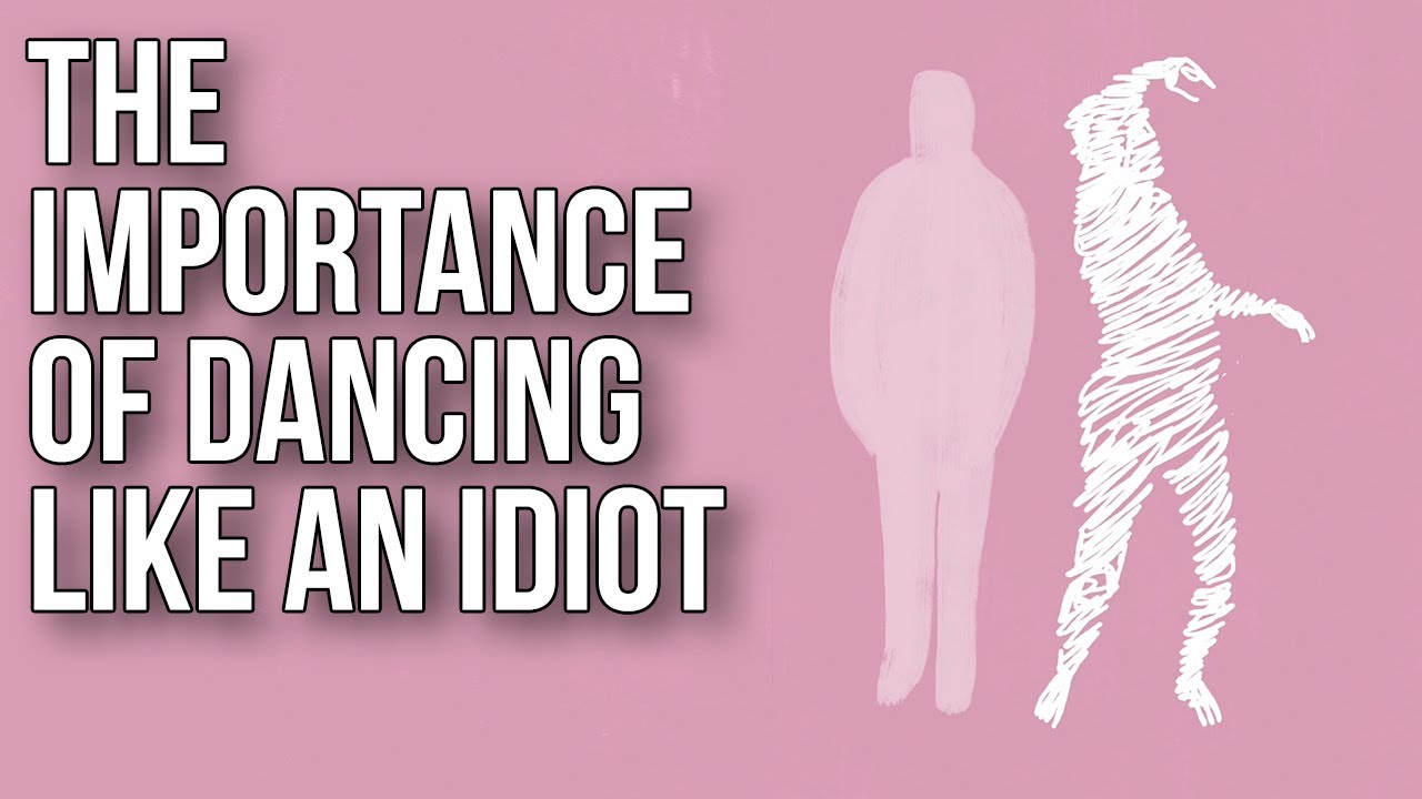 The Importance of Dancing like an Idiot