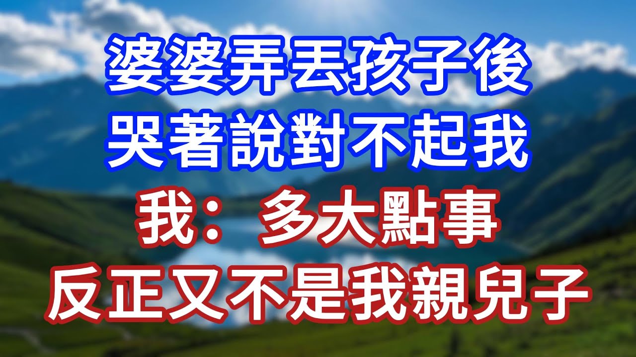 婆婆弄丟孩子後，哭著說對不起我，我：多大點事，反正又不是我親兒子！#言情故事#情感故事#家庭故事#小說#戀愛#婚姻