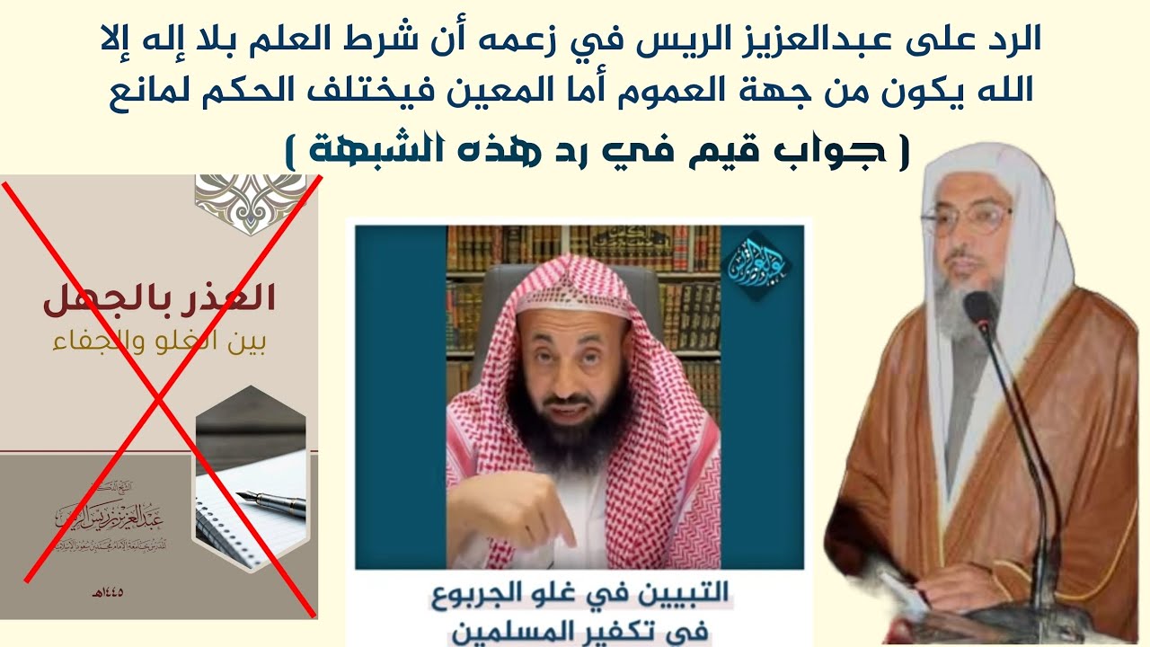 الرد على عبدالعزيز الريس في زعمه أن شرط العلم بلا إله إلا الله يكون من جهة العموم أما المعين فيختلف