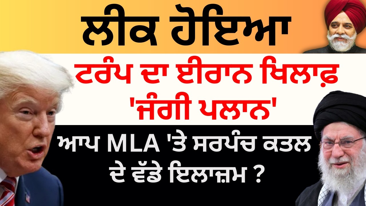 Iran Israel War: ਲੀਕ ਹੋਇਆ ਟਰੰਪ ਦਾ ਈਰਾਨ ਖਿਲਾਫ਼ 'ਜੰਗੀ ਪਲਾਨ'  MLA 'ਤੇ ਸਰਪੰਚ ਕਤਲ ਦੇ ਵੱਡੇ ਇਲਾਜ਼ਮ?