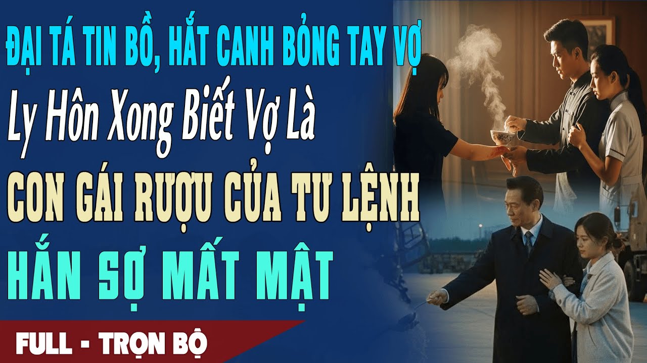 ❤️Truyện Ngôn Tình TIN BỒ HẮT CANH BỎNG TAY VỢ Ly Hôn Biết Vợ Là Con Rượu Của Tư Lệnh Hắn Sợ Mất Mật