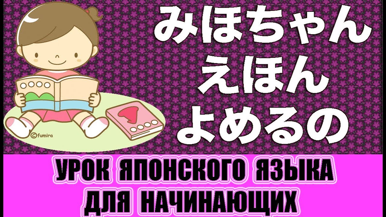 Японский язык для начинающих. "Михо может читать книжки" 「みほちゃんえほんよめるの」