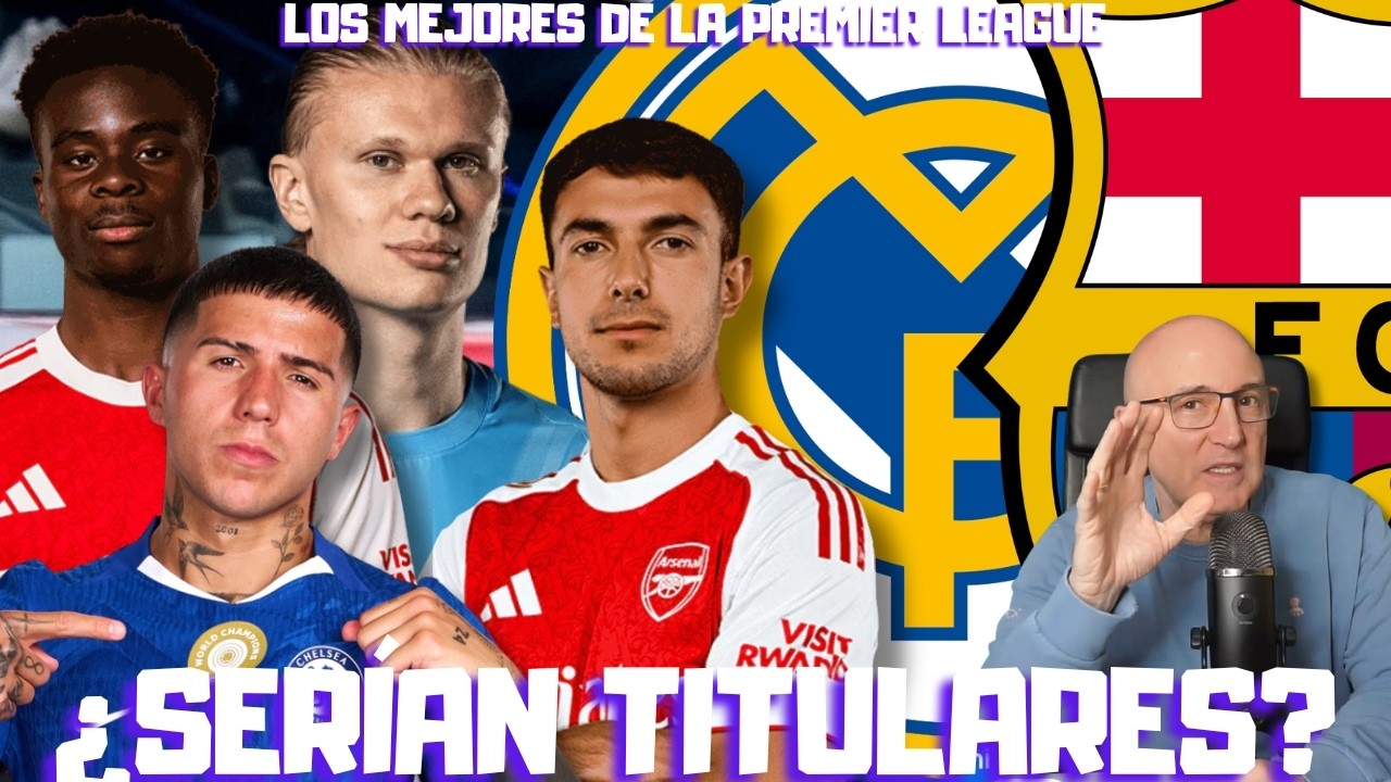 ¿QUÉ JUGADORES DE LA PREMIER SERÍAN TITULARES EN BARCELONA O REAL MADRID?