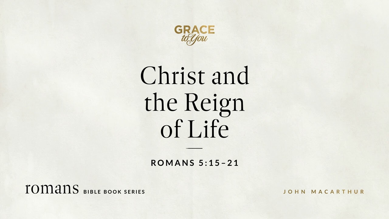 Christ and the Reign of Life (Romans 5:15–21) John MacArthur