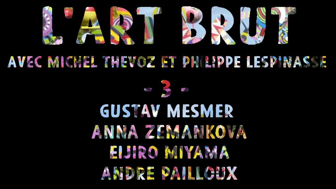 L’ART BRUT - 03/05 - Gustav Mesmer, Anna Zemankova, Eijiro Miyama, André Pailloux