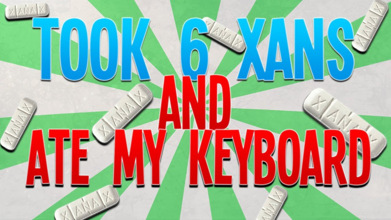 I Took 6 Xanax And Ate My Keyboard