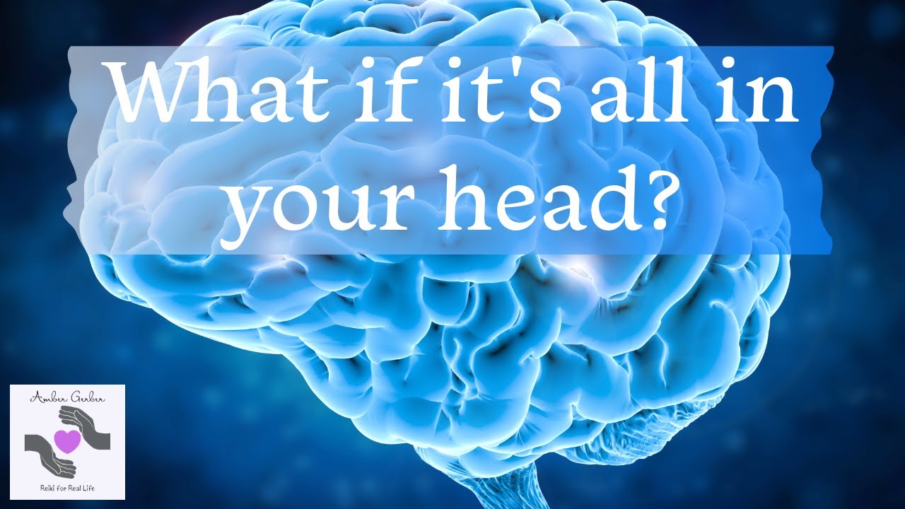 What if it's all in your head?
