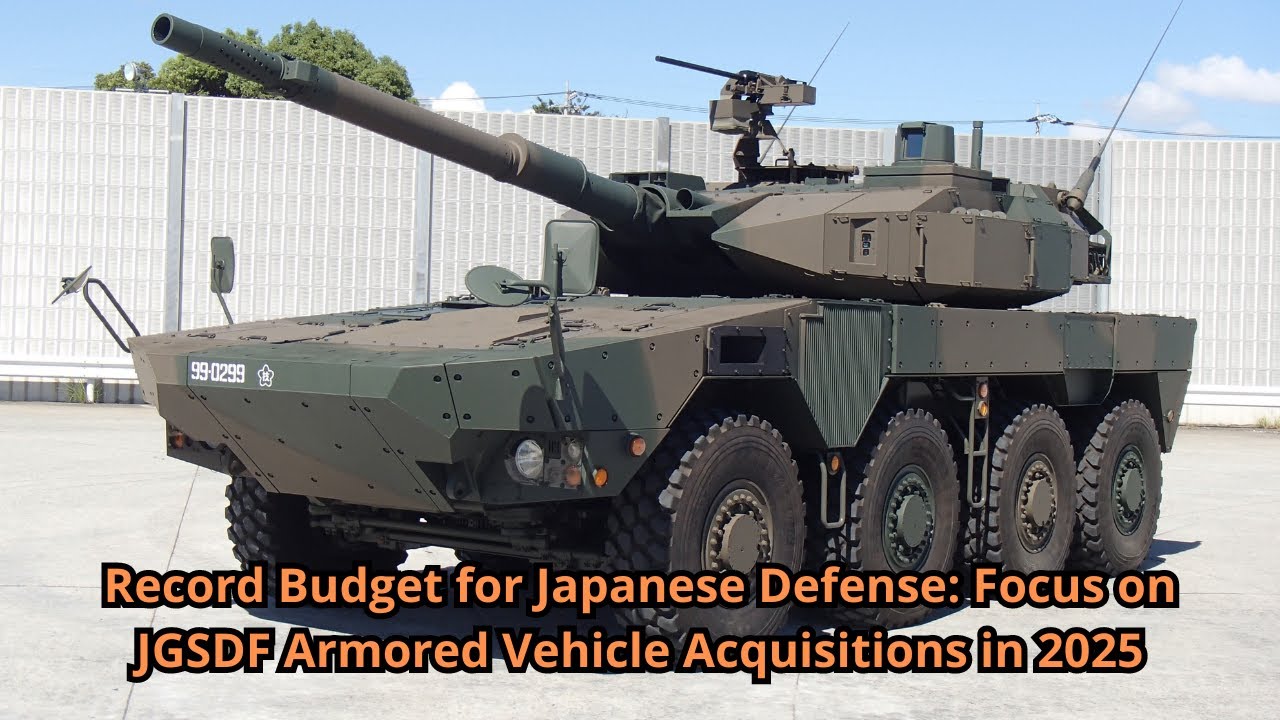Record Budget for Japanese Defense Focus on JGSDF Armored Vehicle Acquisitions in 2025