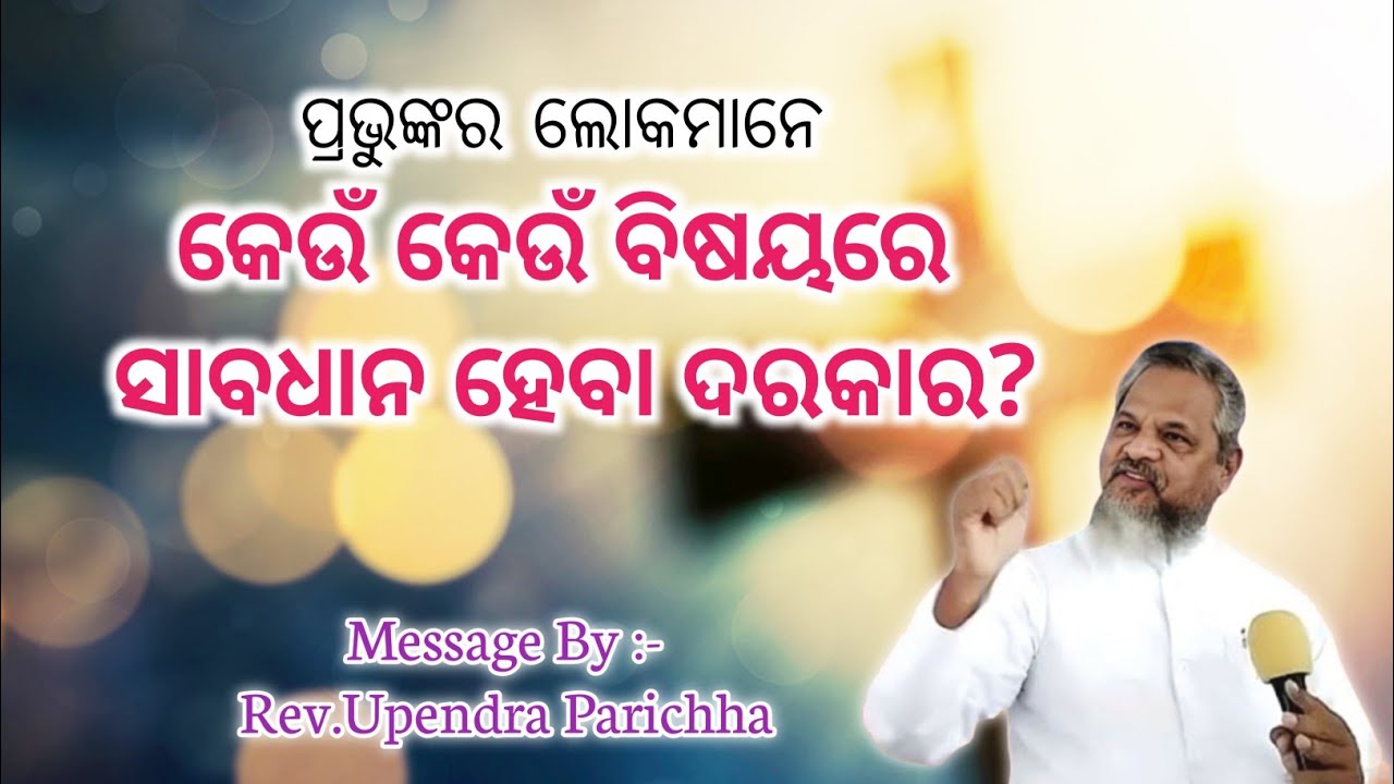 ପ୍ରଭୁଙ୍କର ଲୋକମାନେ କେଉଁ କେଉଁ ବିଷୟରେ ସାବଧାନ ହେବା ଦରକାର? || Message By :- Rev. Upendra Parichha ||