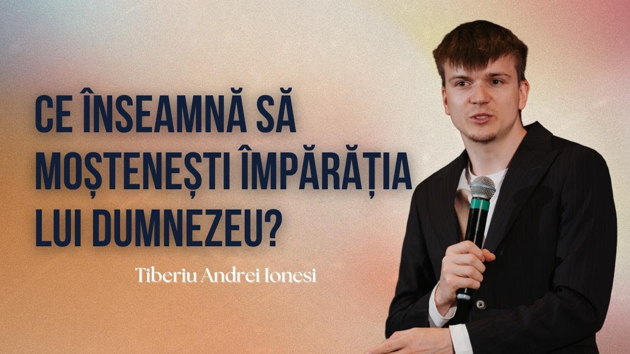 Ce înseamnă să moștenești Împărăția lui Dumnezeu? - Tiberiu Andrei Ionesi