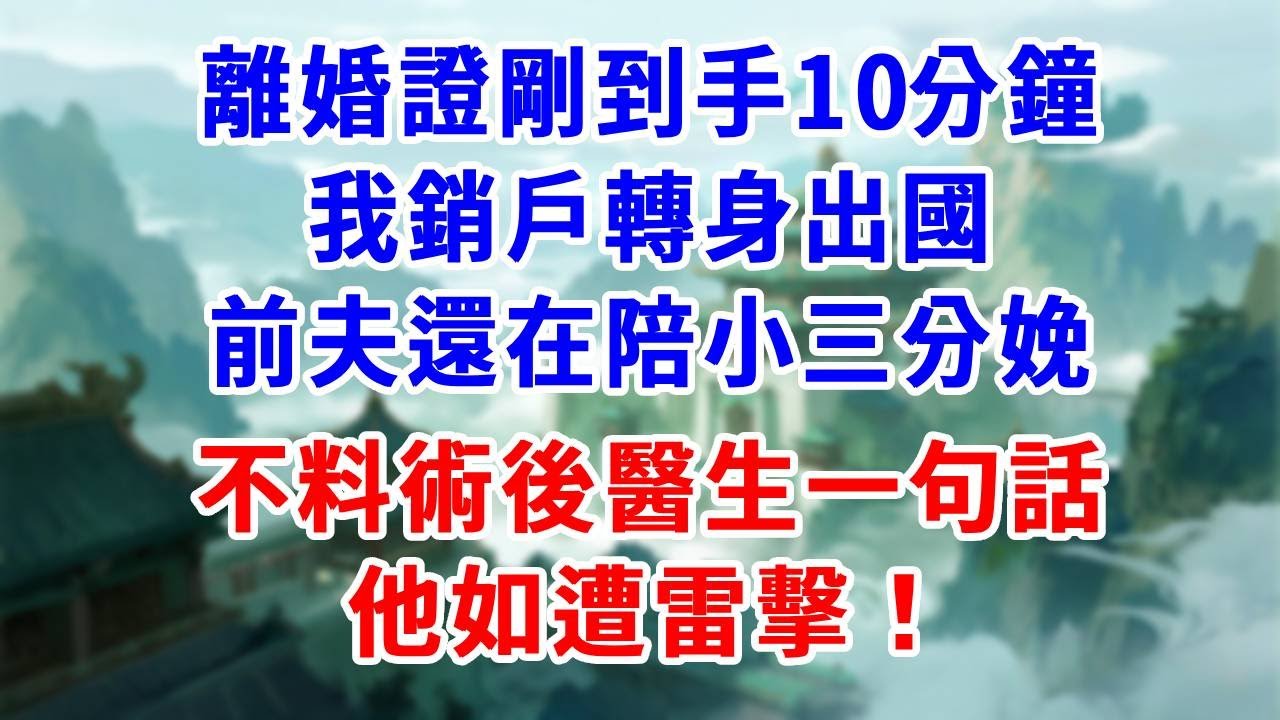 離婚證剛到手10分鐘，我銷戶轉身出國，前夫還在陪小三分娩，不料術後醫生一句話，他如遭雷擊！#為人處世#生活經驗#情感故事#故事#小說#戀愛#情感#婚姻