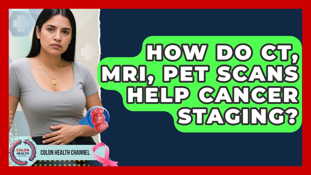 How Do CT, MRI, PET Scans Help Cancer Staging? - Colon Health Channel