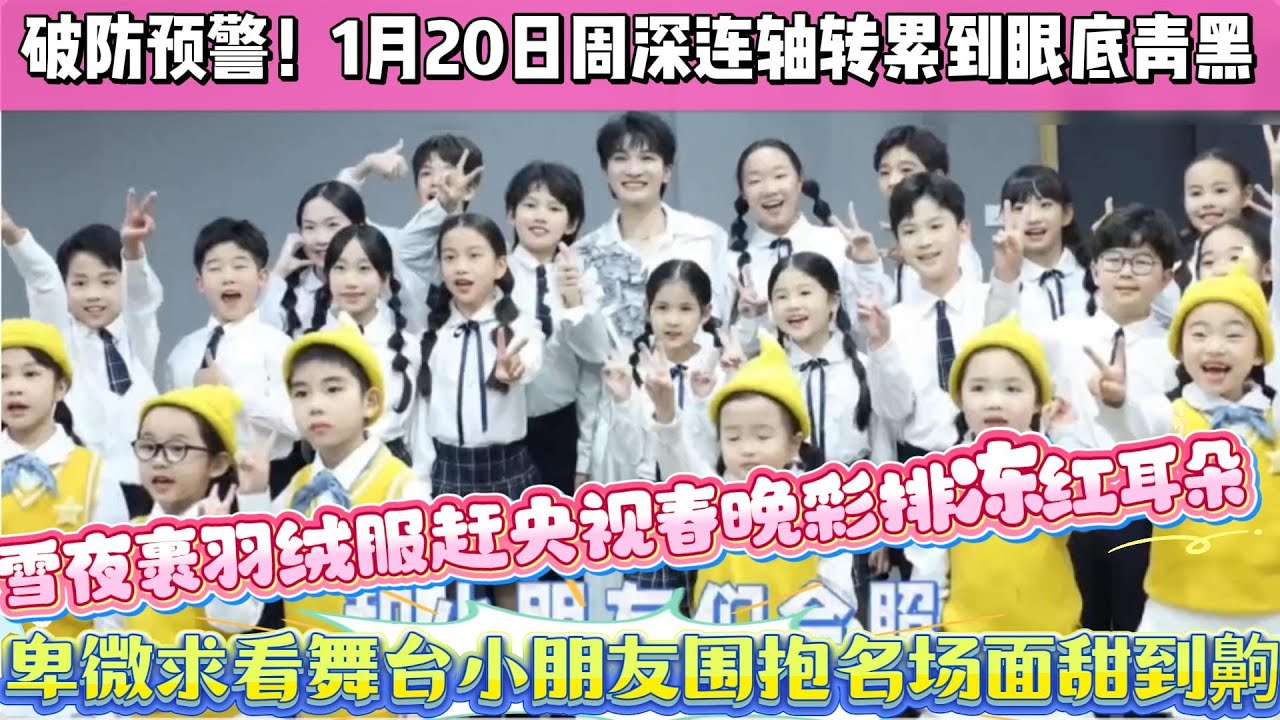 破防預警！1月20日周深連軸轉累到眼底青黑！雪夜裹羽絨服趕央視春晚彩排凍紅耳朵，卑微求看舞臺小朋友圍抱名場面甜到齁#周深
