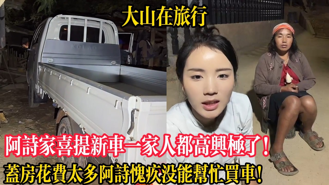 阿詩家喜提新車一家人都高興極了！蓋房花費太多阿詩愧疚沒能幫忙買車！【大山在旅行】
