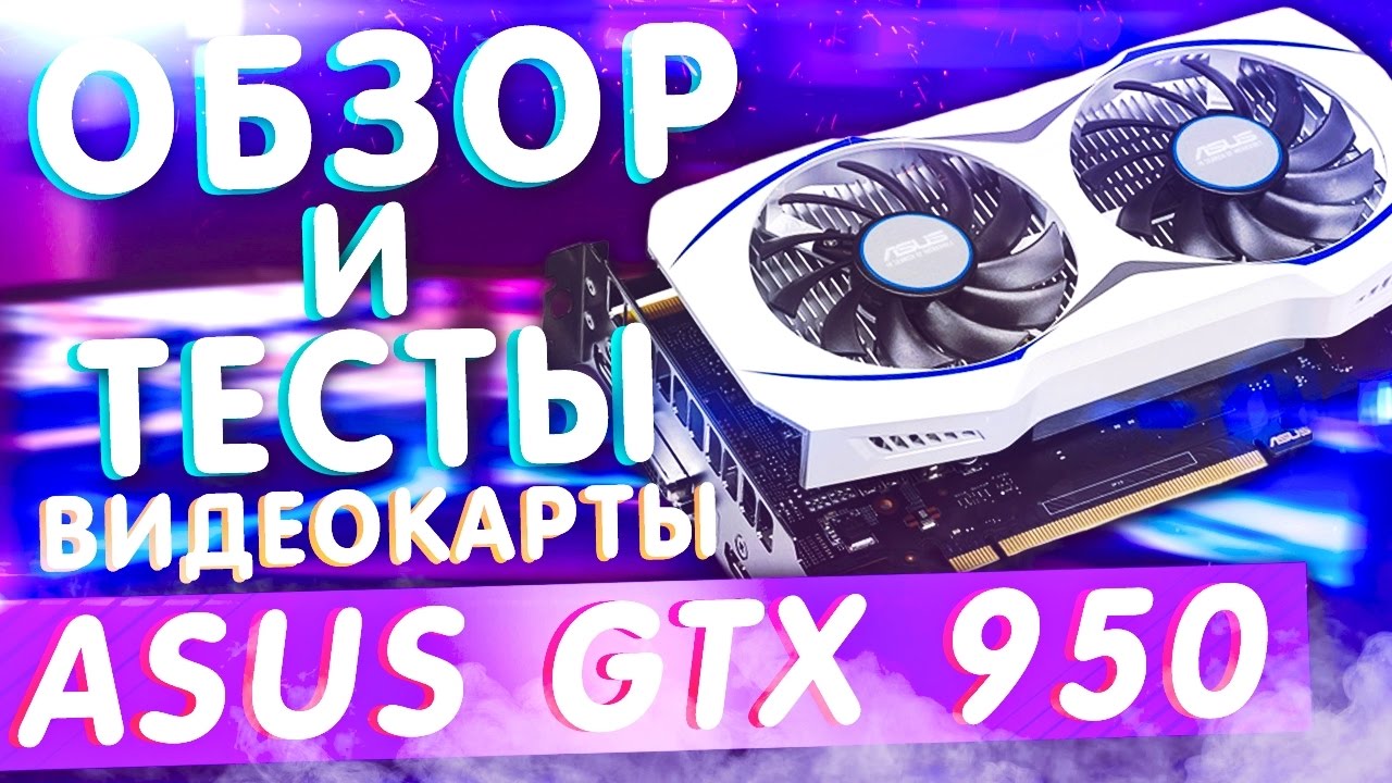 Asus GeForce GTX 950 - РАСПАКОВКА, ОБЗОР И ТЕСТЫ В ИГРАХ