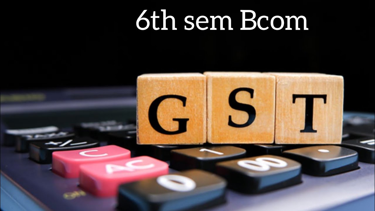 6th Sem Bcom /2024-25/GST intro(Second part) part 2