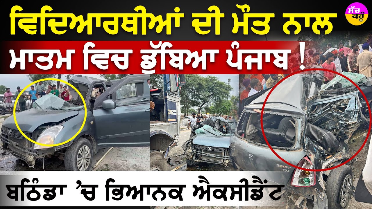 Bathinda Accident | ਵਿਦਿਆਰਥੀਆਂ ਦੀ ਮੌਤ ਨਾਲ ਮਾਤਮ ਵਿਚ ਡੁੱਬਿਆ ਪੰਜਾਬ!