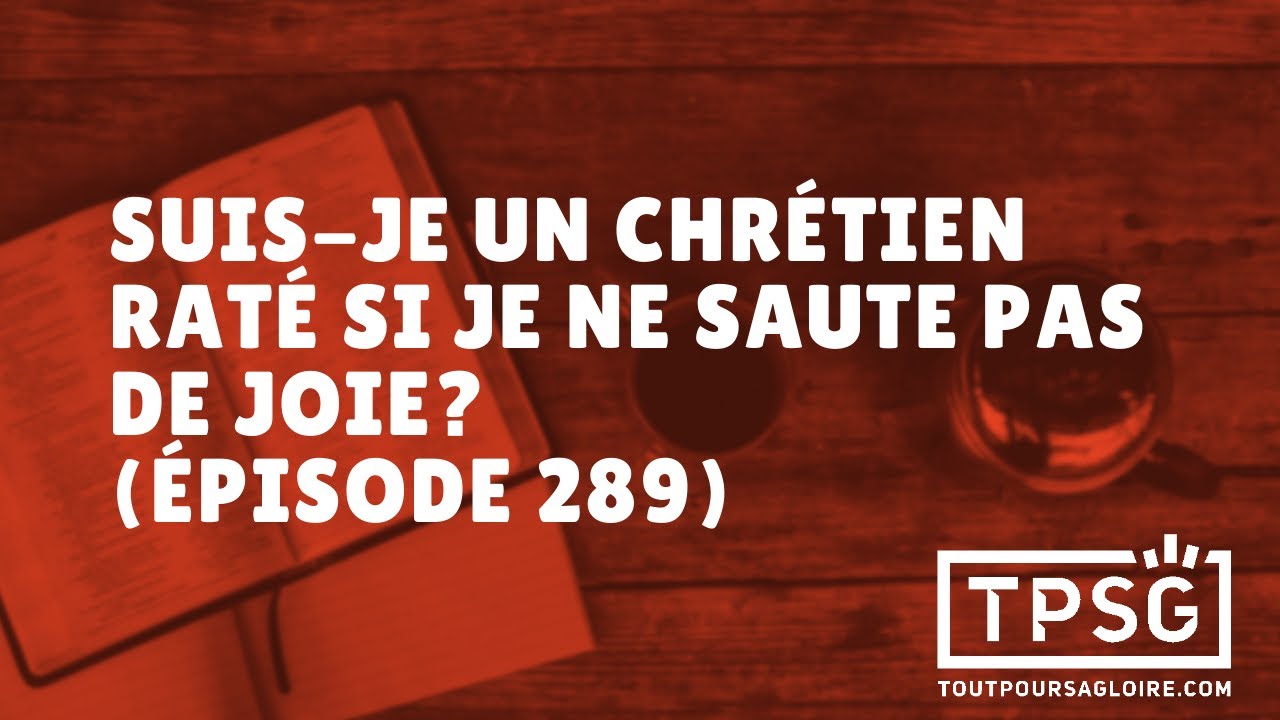 Suis-je un chrétien raté si je ne saute pas de joie? (Épisode 289)