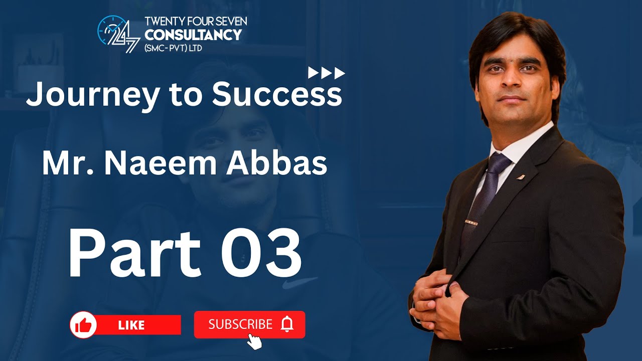 Success Journey | Part 03 | Mr. Naeem Abbas | CEO | 24-7 Consultancy