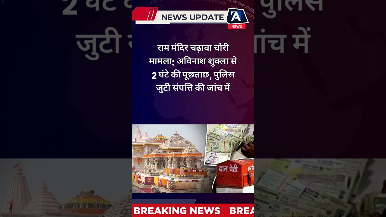 राम मंदिर चढ़ावा चोरी मामला: अविनाश शुक्ला से पुलिस की पूछताछ, संपत्ति की जांच शुरू